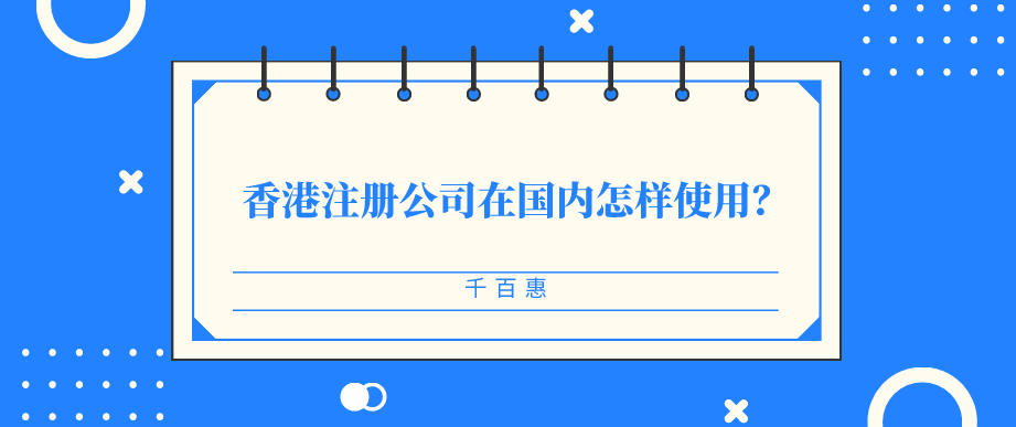 香港注冊(cè)公司在國內(nèi)怎樣使用-千百惠財(cái)務(wù)