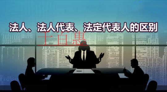 千百惠小編講解：什么是法人、法人代表和法定代表人